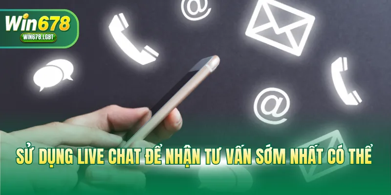 Sử dụng live chat để nhận tư vấn sớm nhất có thể
